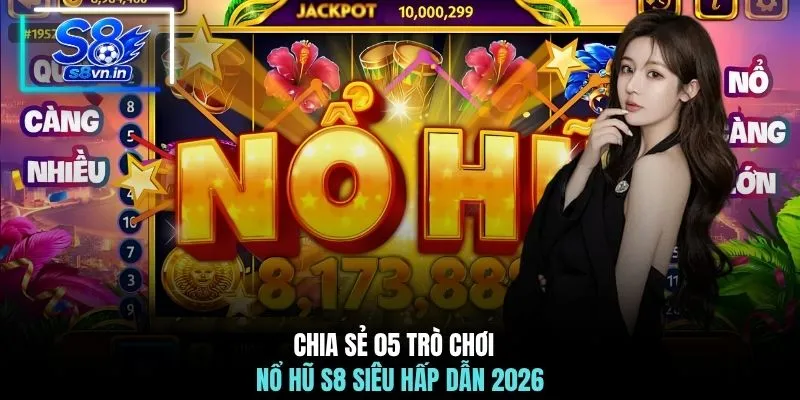Nổ hũ S8 2 Chia sẻ 05 trò chơi nổ hũ S8 siêu hấp dẫn 2026