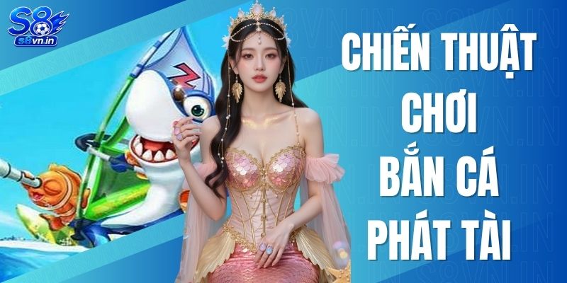 Chiến Thuật Chơi Bắn Cá Phát Tài - Trở Thành Triệu Phú 2026 1 Chiến Thuật Chơi Bắn Cá Phát Tài