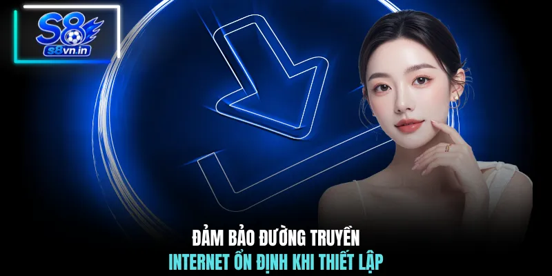 Tải App S8: Trải Nghiệm Không Gian Trực Tuyến Đỉnh Cao 4 Đảm bảo đường truyền internet ổn định khi thiết lập