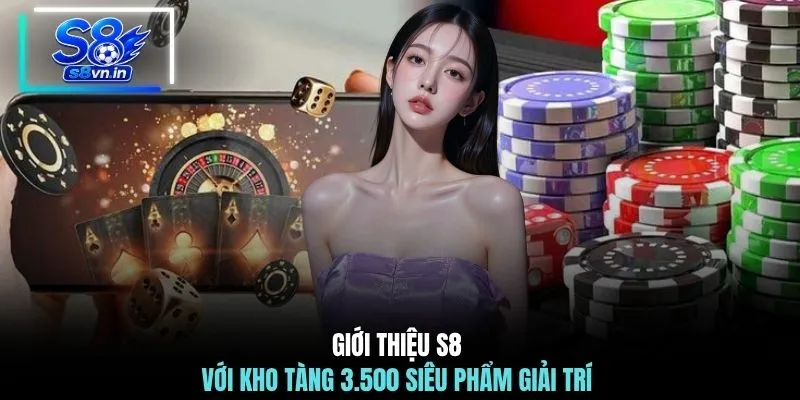 Giới thiệu S8 với kho tàng 3.500 siêu phẩm giải trí