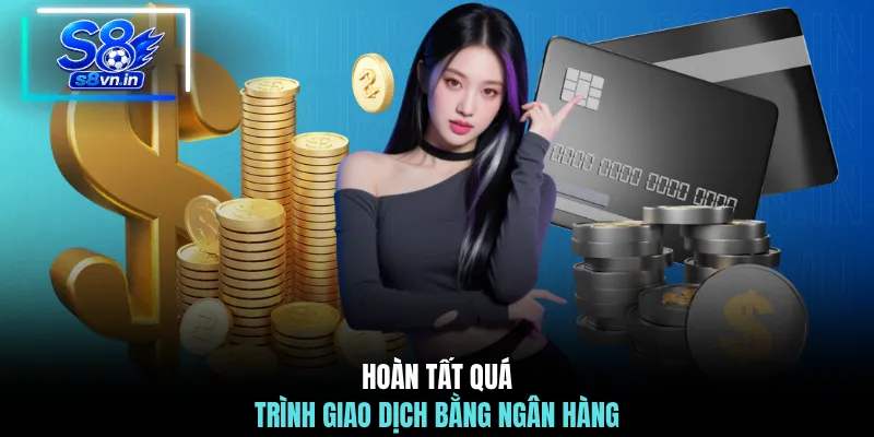 Rút Tiền S8 - 3 Bước Rút Tiền & Xử Lý Sự Cố Thường Gặp 3 Hoàn tất quá trình giao dịch bằng ngân hàng