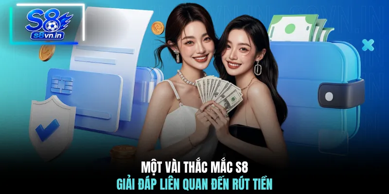 Rút Tiền S8 - 3 Bước Rút Tiền & Xử Lý Sự Cố Thường Gặp 4 Một vài thắc mắc S8 giải đáp liên quan đến rút tiền