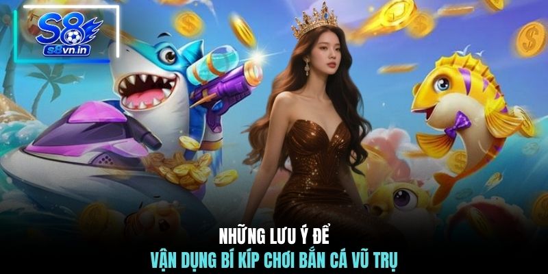 Bí Kíp Chơi Bắn Cá Vũ Trụ - Săn Thưởng Khổng Lồ Cùng S8 4 Những lưu ý để vận dụng bí kíp chơi Bắn Cá Vũ Trụ