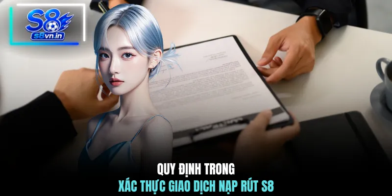 Quy Tắc Và Điều Khoản S8 Chuẩn Xác Minh Bạch Mới 2026 3 Quy định trong xác thực giao dịch nạp rút S8