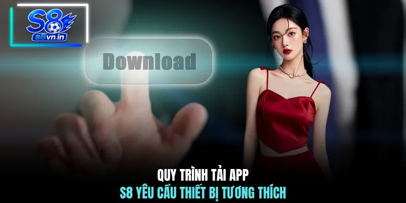 Tải App S8: Trải Nghiệm Không Gian Trực Tuyến Đỉnh Cao 2 Quy trình tải app S8 yêu cầu thiết bị tương thích