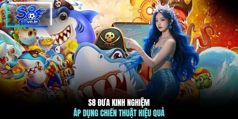 Bí Kíp Chơi Bắn Cá Vũ Trụ - Săn Thưởng Khổng Lồ Cùng S8 3 S8 đưa kinh nghiệm áp dụng chiến thuật hiệu quả