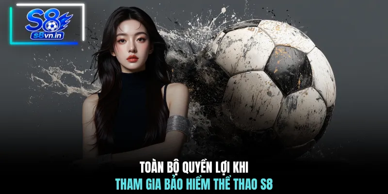 Toàn bộ quyền lợi khi tham gia bảo hiểm thể thao S8 